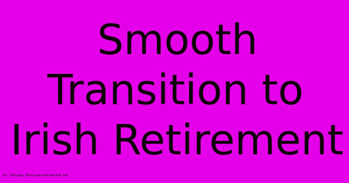 Smooth Transition To Irish Retirement