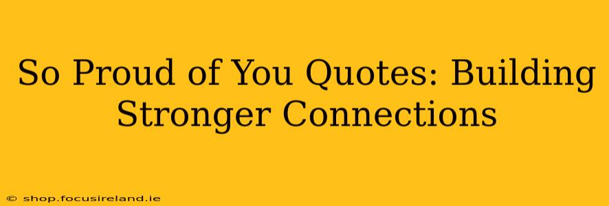 So Proud of You Quotes: Building Stronger Connections