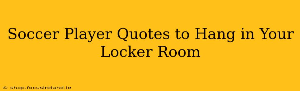Soccer Player Quotes to Hang in Your Locker Room