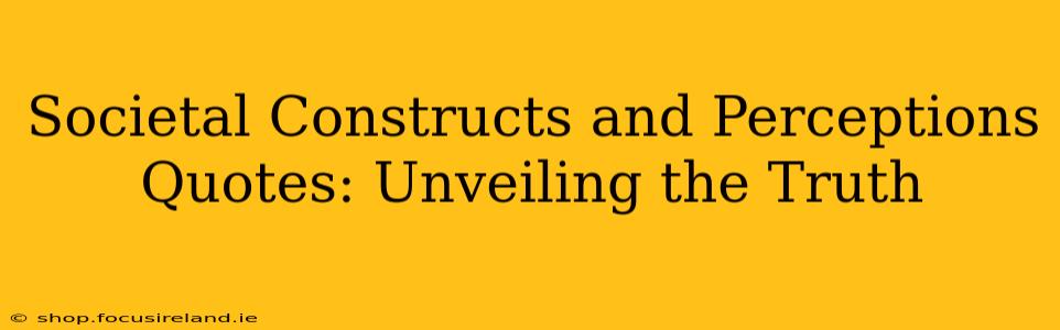 Societal Constructs and Perceptions Quotes: Unveiling the Truth