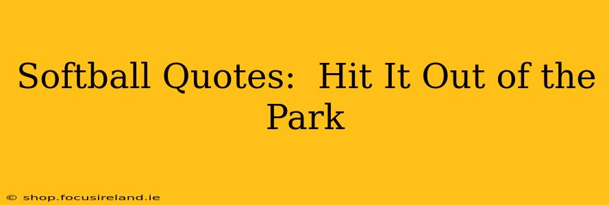Softball Quotes:  Hit It Out of the Park