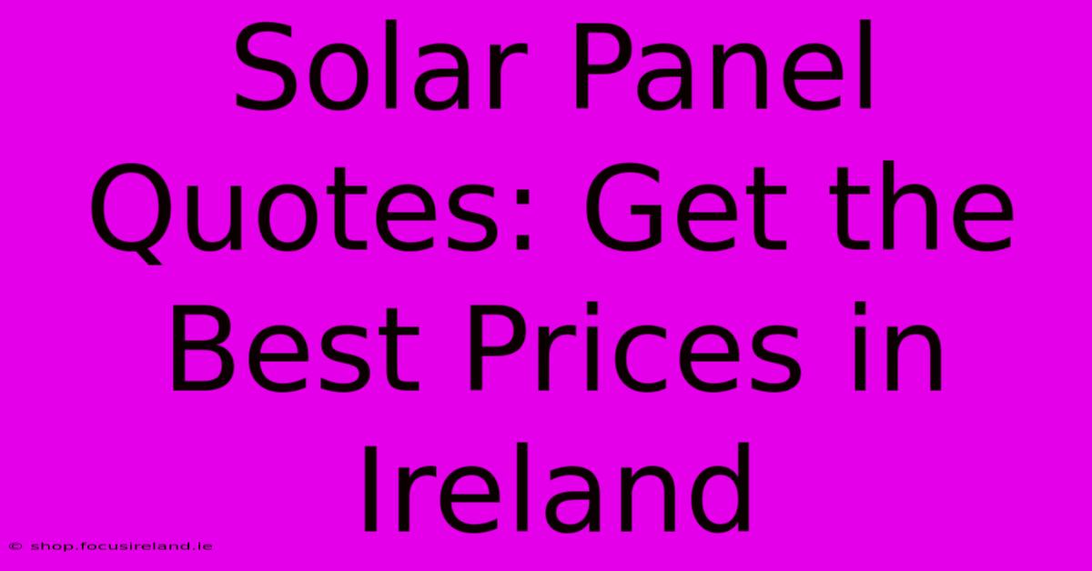 Solar Panel Quotes: Get The Best Prices In Ireland