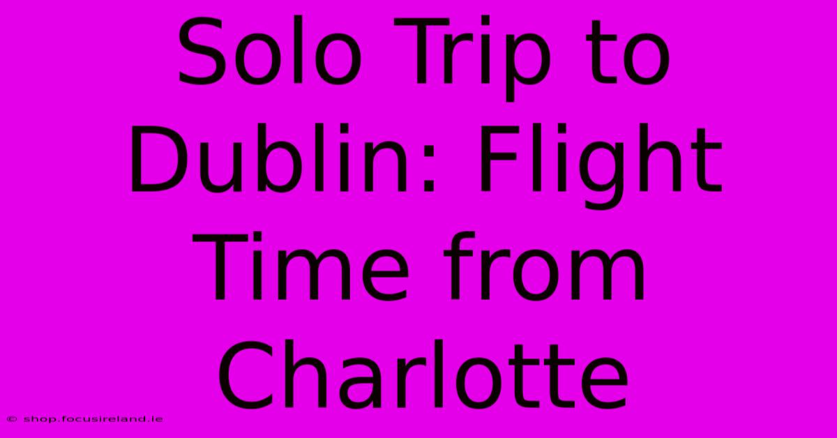 Solo Trip To Dublin: Flight Time From Charlotte