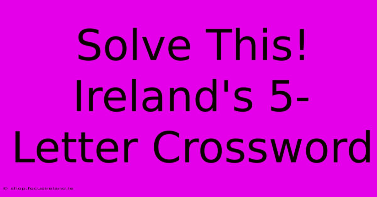 Solve This! Ireland's 5-Letter Crossword