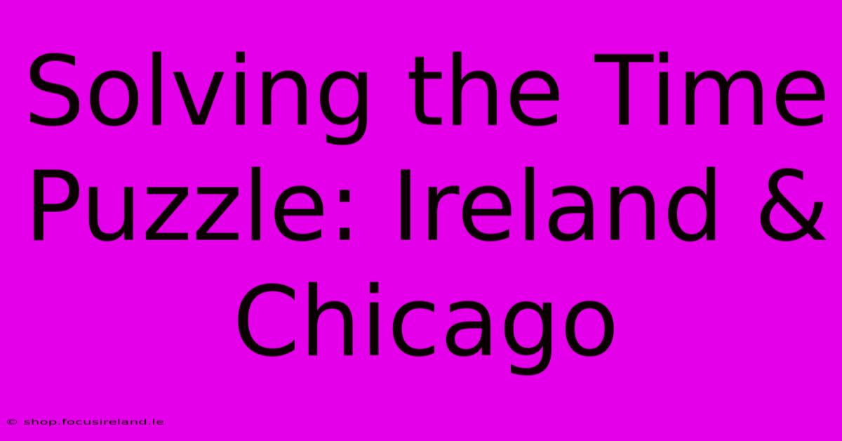 Solving The Time Puzzle: Ireland & Chicago