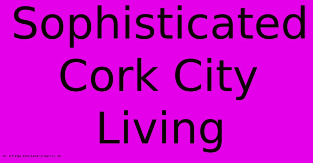 Sophisticated Cork City Living