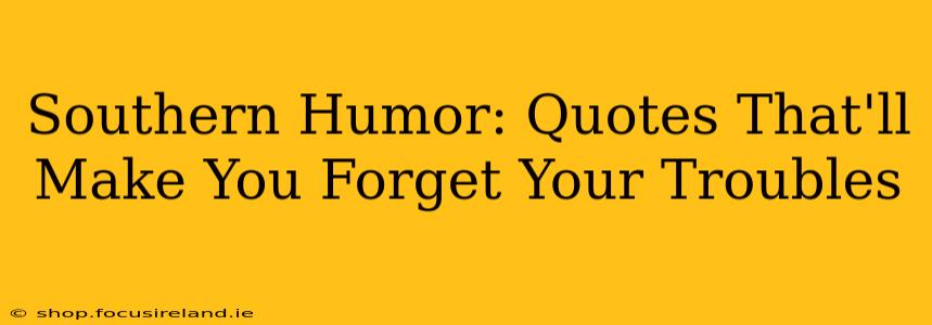 Southern Humor: Quotes That'll Make You Forget Your Troubles