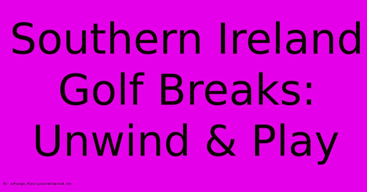 Southern Ireland Golf Breaks: Unwind & Play