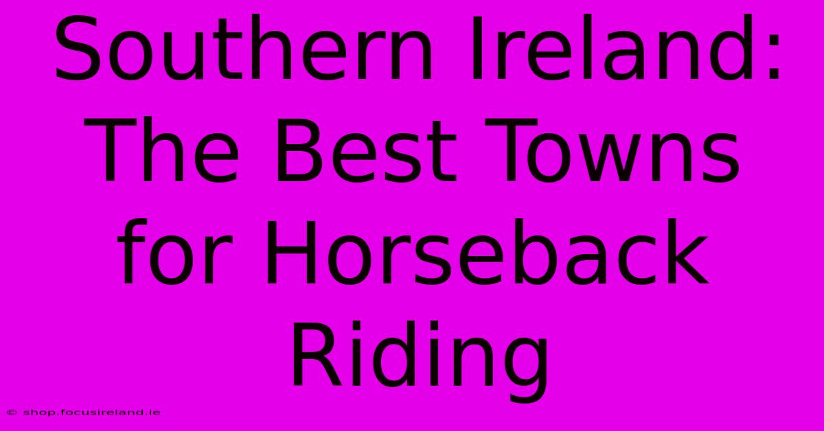 Southern Ireland: The Best Towns For Horseback Riding