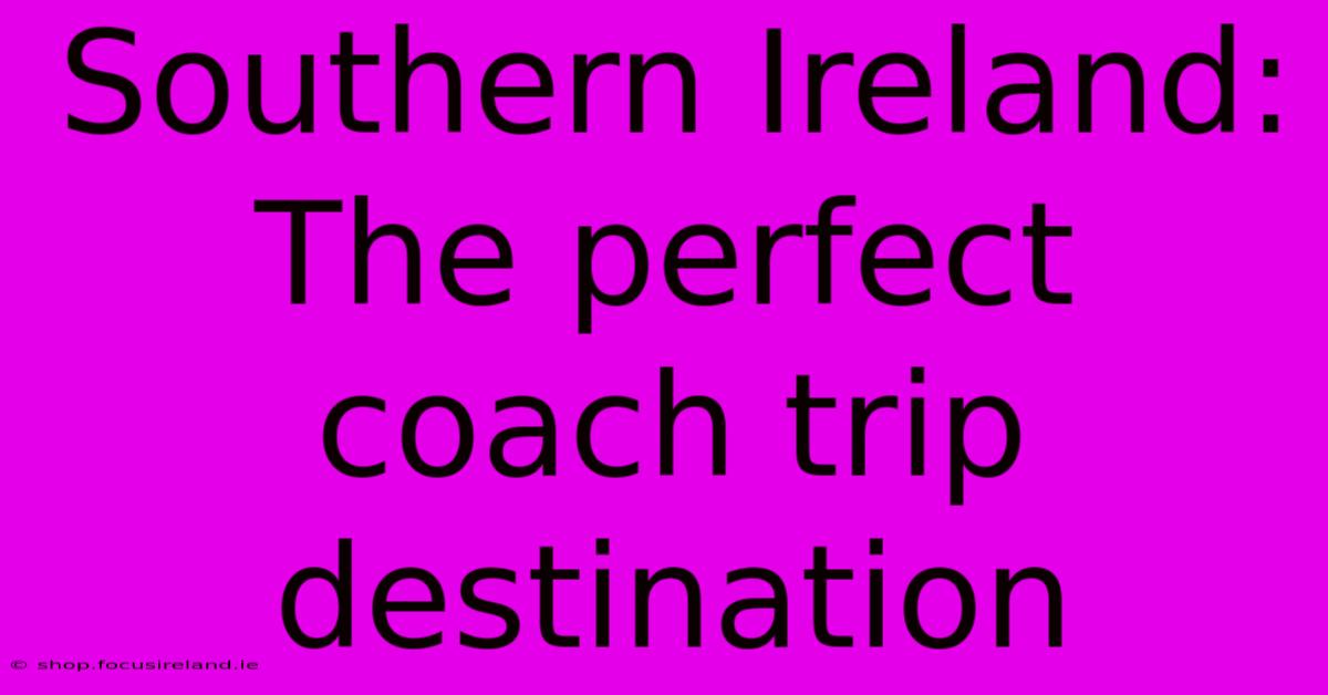 Southern Ireland: The Perfect Coach Trip Destination