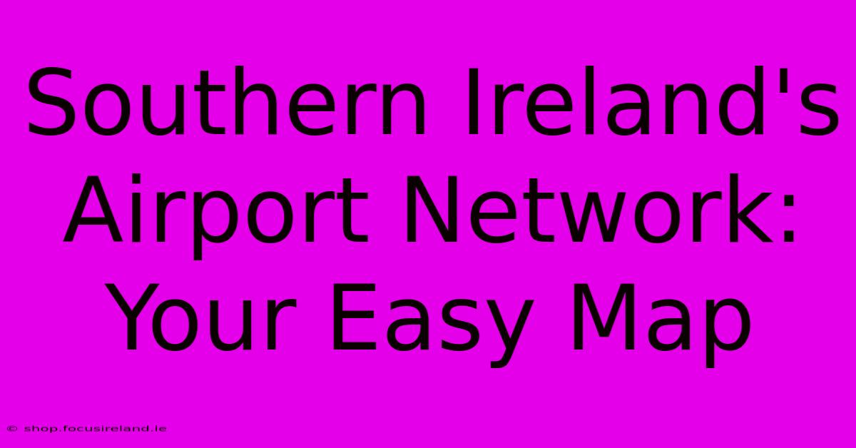 Southern Ireland's Airport Network: Your Easy Map