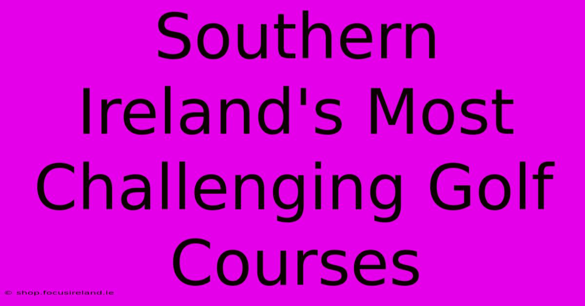 Southern Ireland's Most Challenging Golf Courses