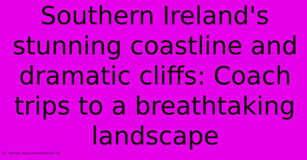 Southern Ireland's Stunning Coastline And Dramatic Cliffs: Coach Trips To A Breathtaking Landscape