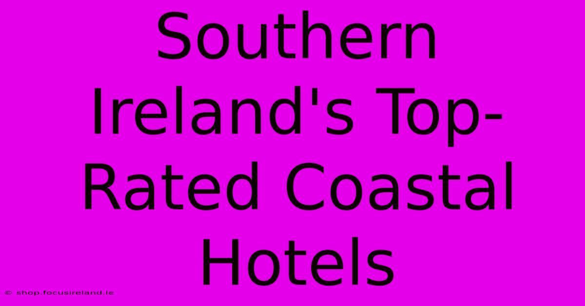 Southern Ireland's Top-Rated Coastal Hotels