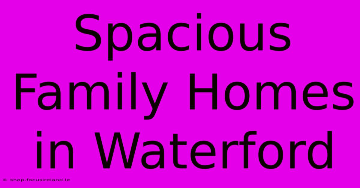 Spacious Family Homes In Waterford