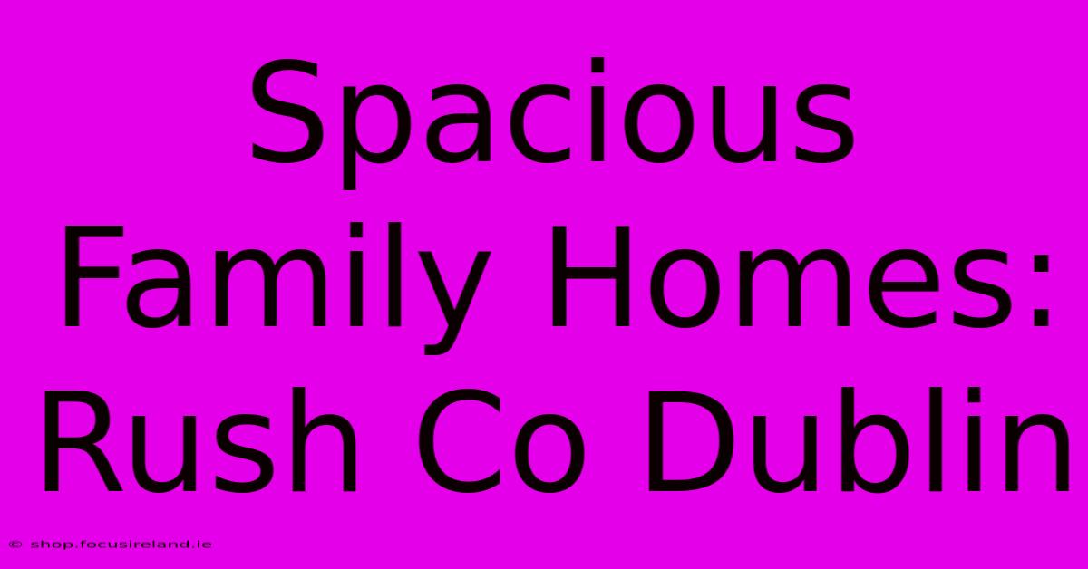 Spacious Family Homes: Rush Co Dublin