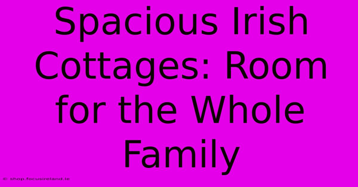 Spacious Irish Cottages: Room For The Whole Family