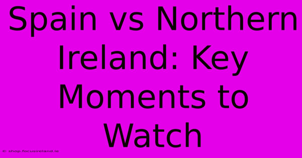 Spain Vs Northern Ireland: Key Moments To Watch