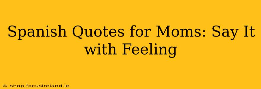 Spanish Quotes for Moms: Say It with Feeling
