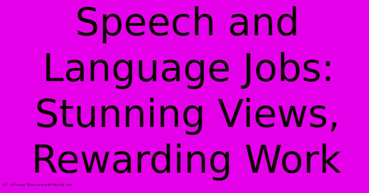 Speech And Language Jobs:  Stunning Views, Rewarding Work