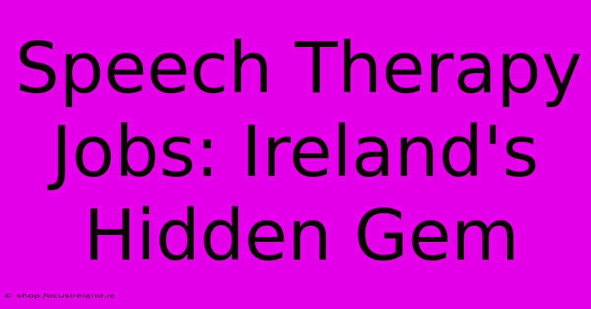 Speech Therapy Jobs: Ireland's Hidden Gem