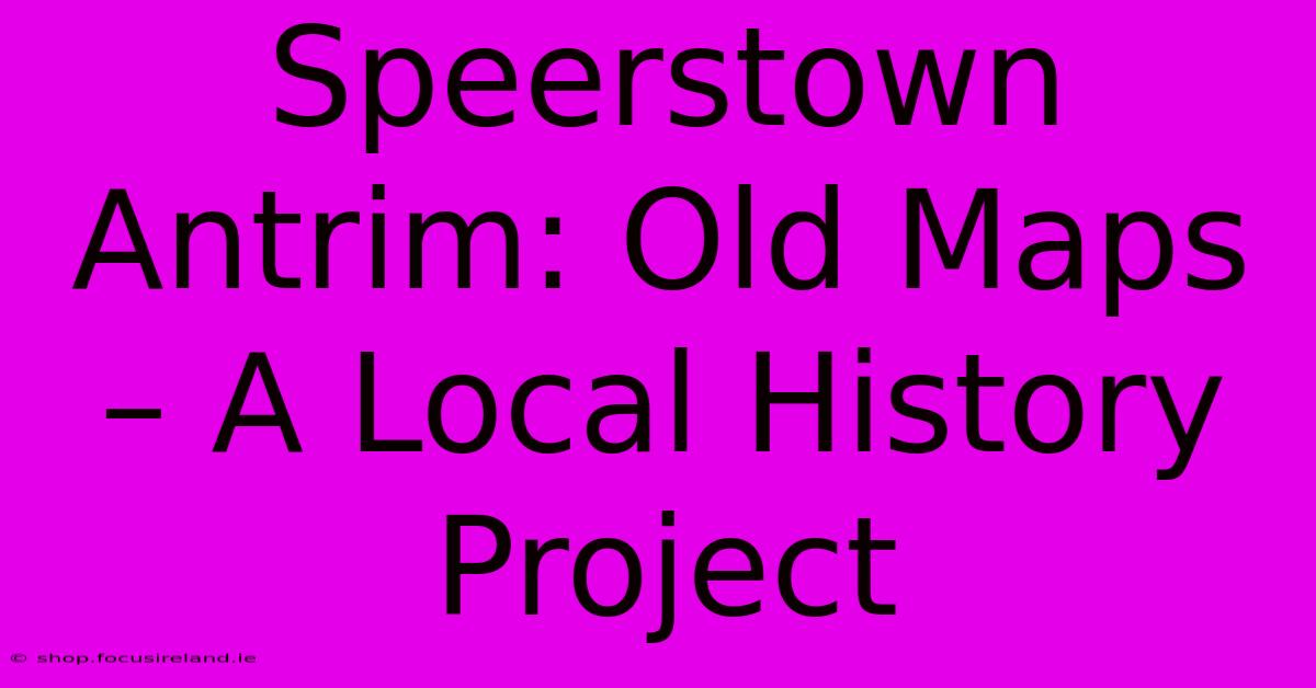 Speerstown Antrim: Old Maps – A Local History Project