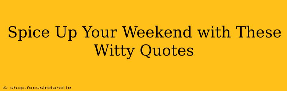 Spice Up Your Weekend with These Witty Quotes