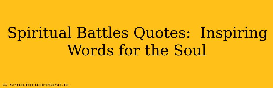 Spiritual Battles Quotes:  Inspiring Words for the Soul