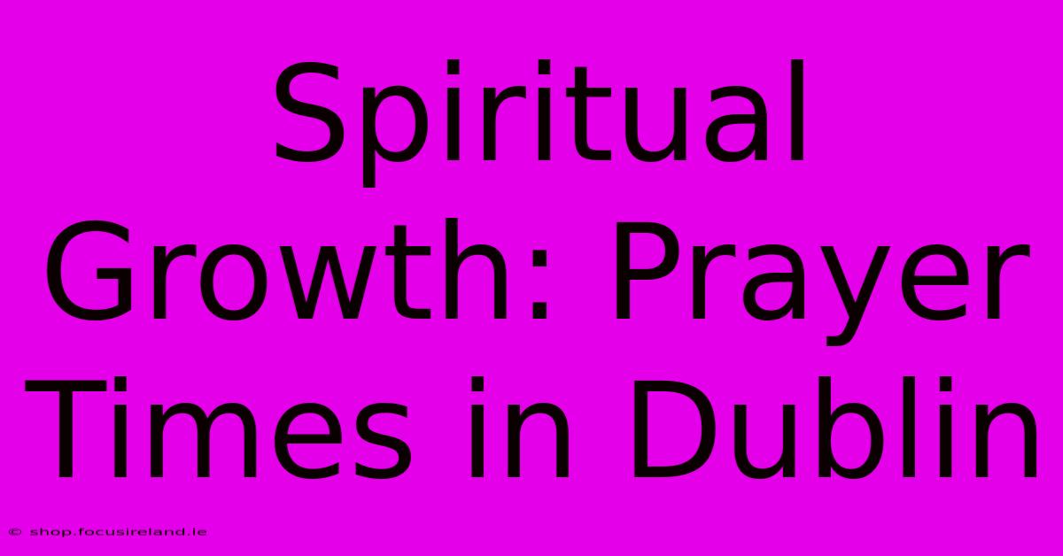 Spiritual Growth: Prayer Times In Dublin