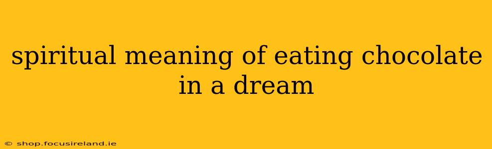 spiritual meaning of eating chocolate in a dream