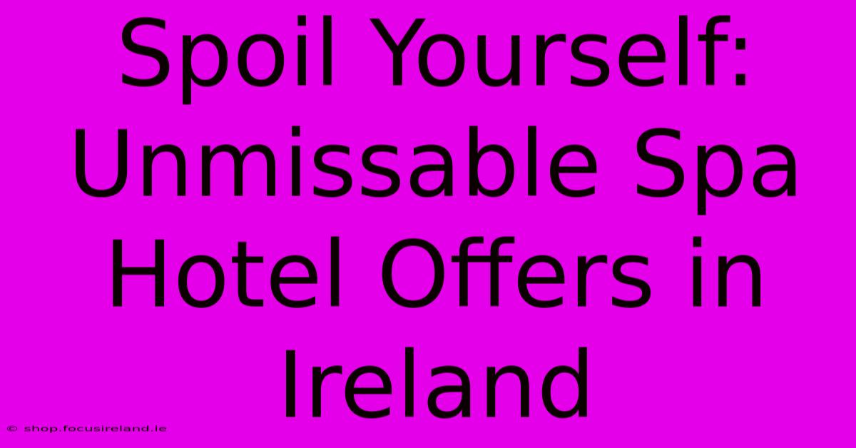 Spoil Yourself: Unmissable Spa Hotel Offers In Ireland