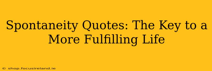 Spontaneity Quotes: The Key to a More Fulfilling Life