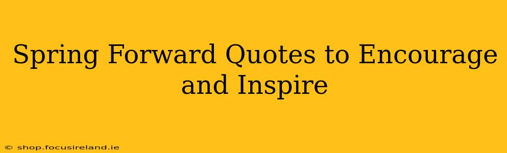 Spring Forward Quotes to Encourage and Inspire