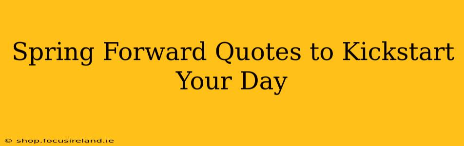 Spring Forward Quotes to Kickstart Your Day