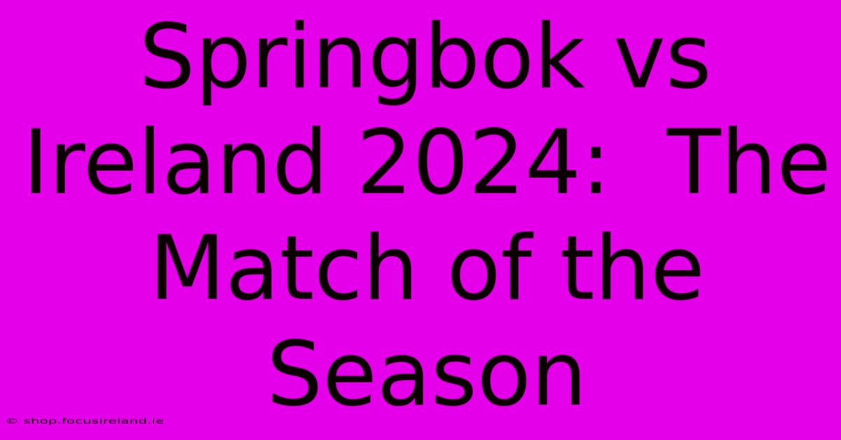 Springbok Vs Ireland 2024:  The Match Of The Season