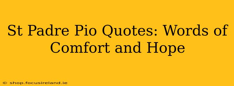 St Padre Pio Quotes: Words of Comfort and Hope