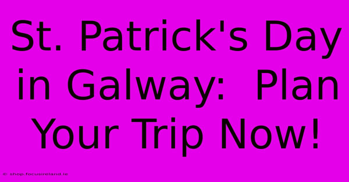 St. Patrick's Day In Galway:  Plan Your Trip Now!