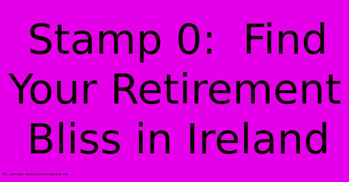 Stamp 0:  Find Your Retirement Bliss In Ireland