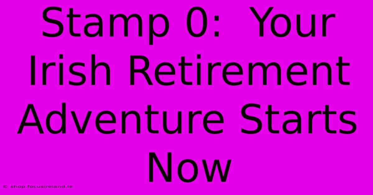 Stamp 0:  Your Irish Retirement Adventure Starts Now