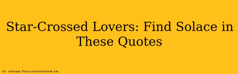 Star-Crossed Lovers: Find Solace in These Quotes
