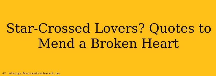 Star-Crossed Lovers? Quotes to Mend a Broken Heart