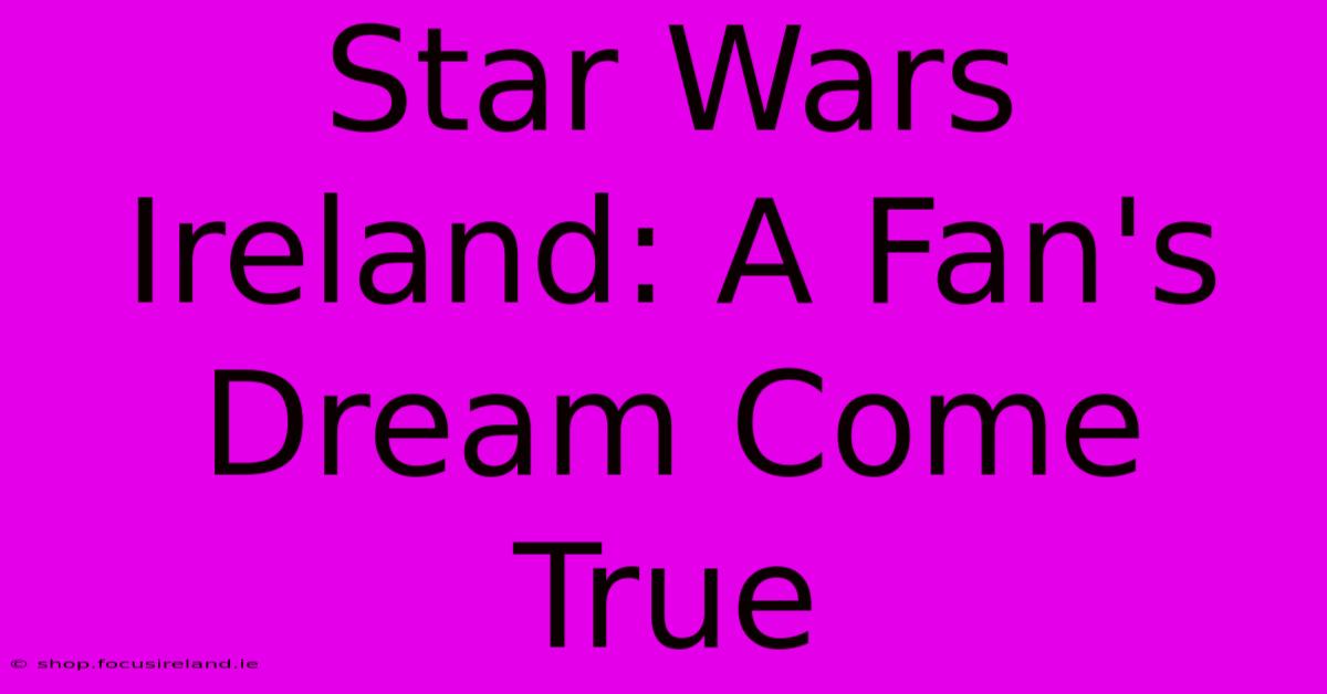 Star Wars Ireland: A Fan's Dream Come True