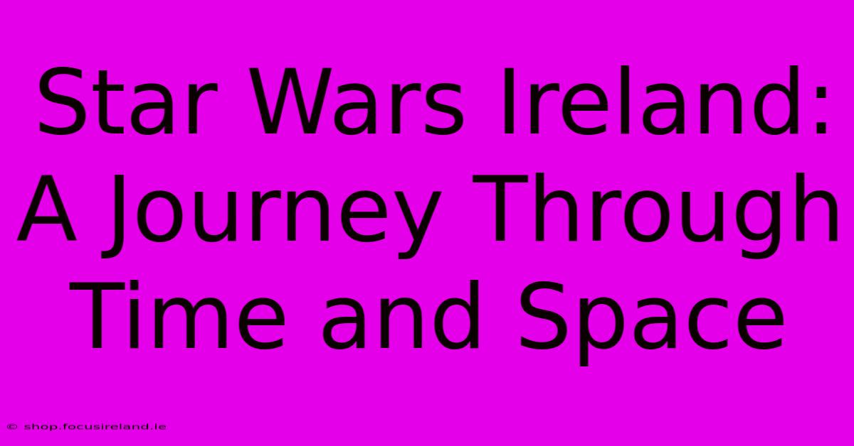 Star Wars Ireland:  A Journey Through Time And Space