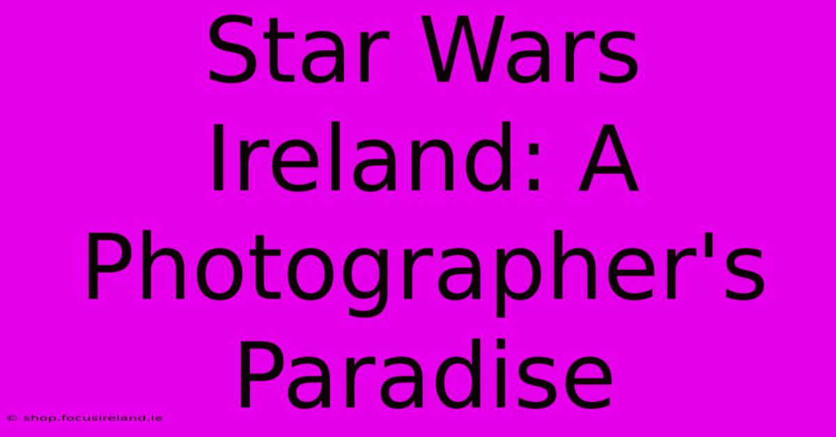 Star Wars Ireland: A Photographer's Paradise