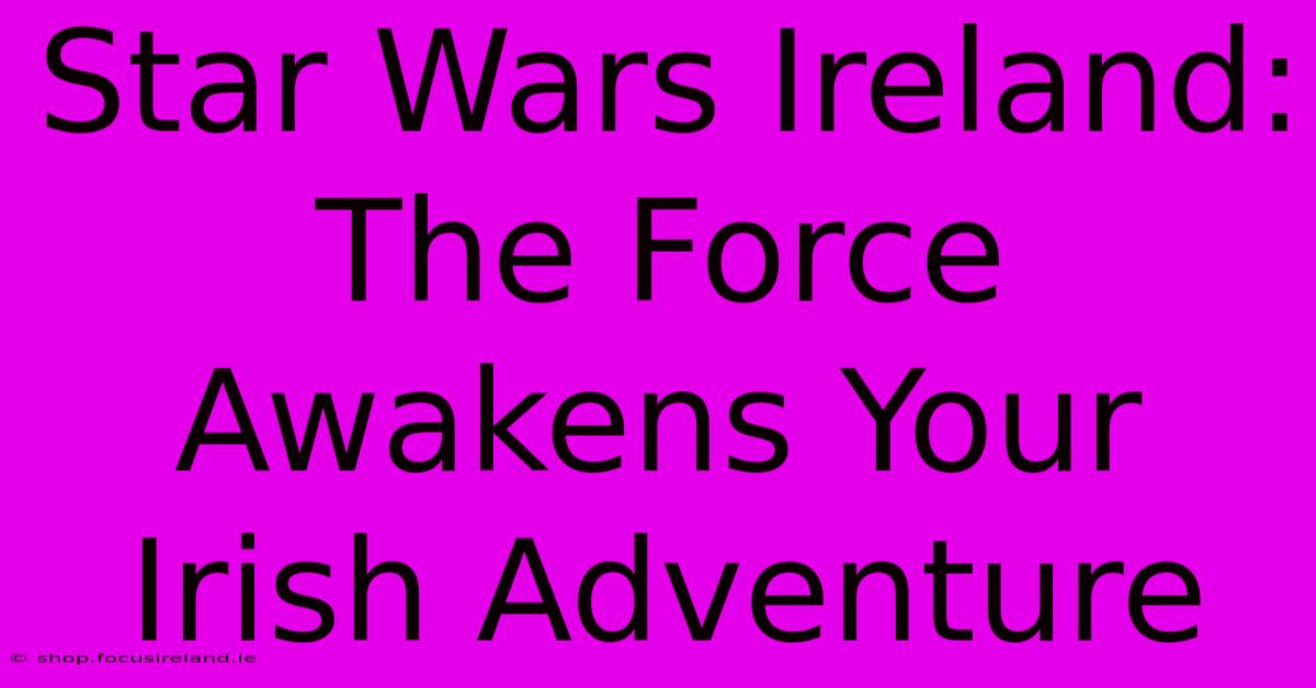 Star Wars Ireland: The Force Awakens Your Irish Adventure