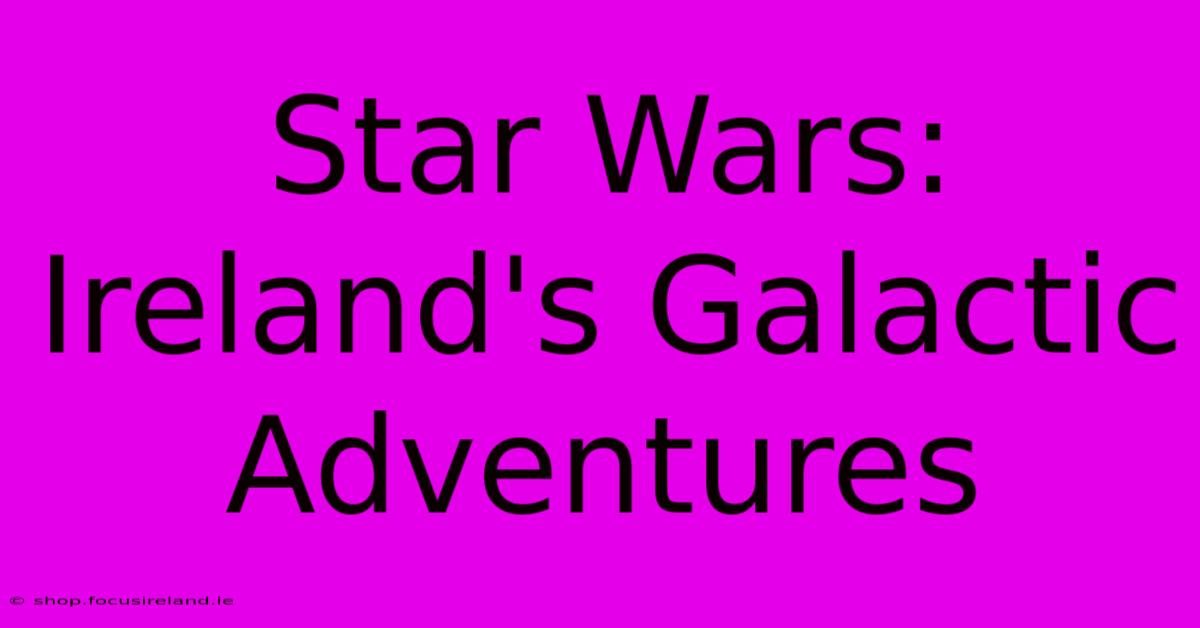 Star Wars: Ireland's Galactic Adventures