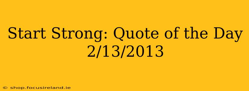Start Strong: Quote of the Day 2/13/2013