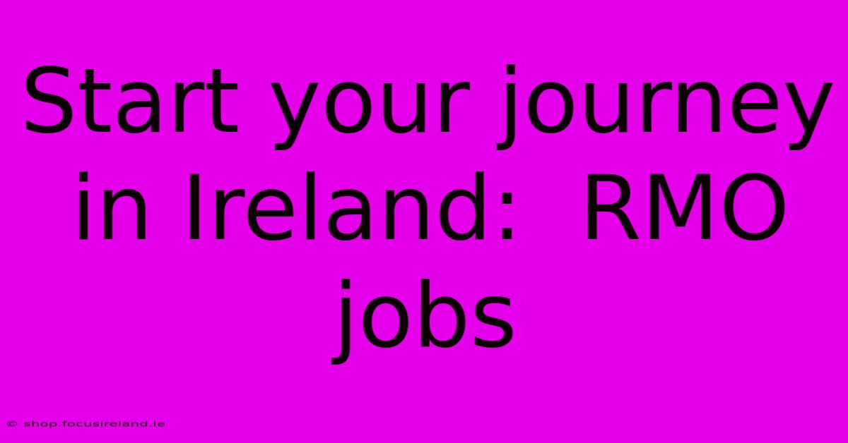 Start Your Journey In Ireland:  RMO Jobs