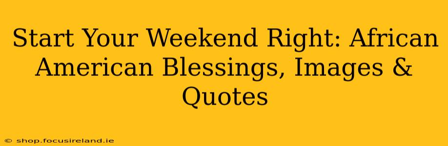 Start Your Weekend Right: African American Blessings, Images & Quotes