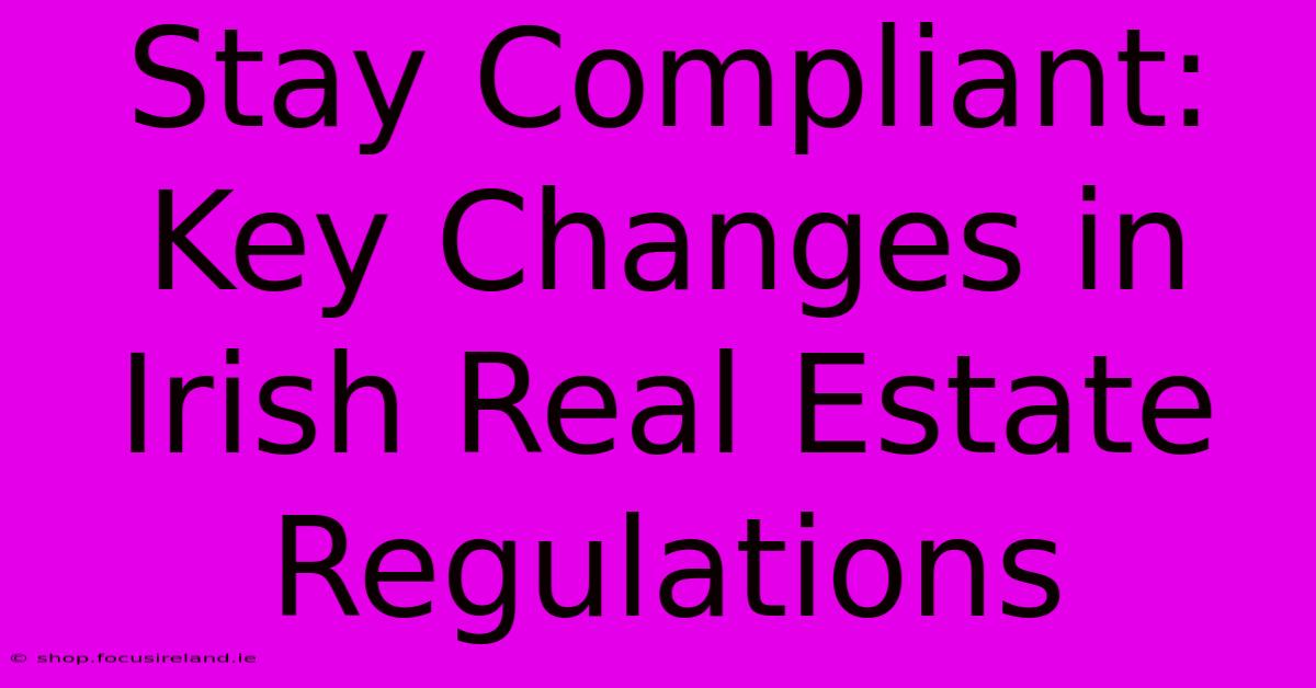 Stay Compliant: Key Changes In Irish Real Estate Regulations